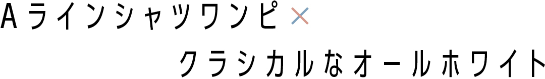 Aラインシャツワンピ×クラシカルなオールホワイト