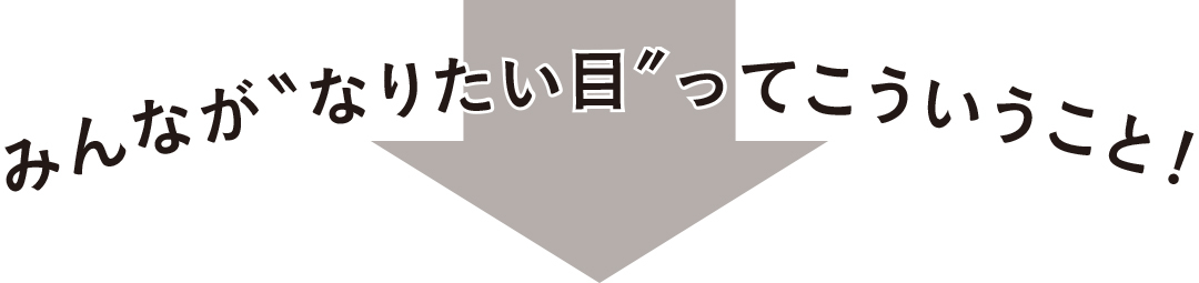 みんながなりたい目ってこういうこと!