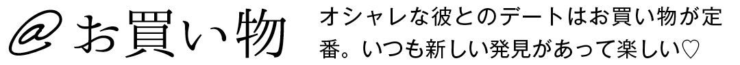 @お買い物 オシャレな彼とのデートはお買い物が定番。いつも新しい発見があって楽しい♡