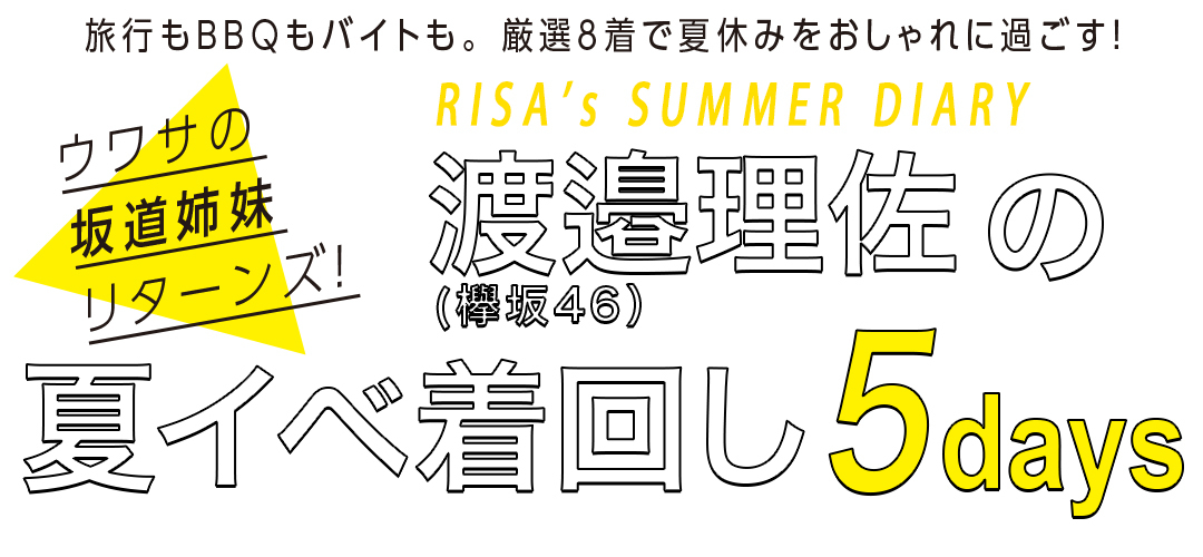 旅行もBBQもバイトも。厳選8着で夏休みをおしゃれに過ごす!ウワサの坂道姉妹リターンズ!NANASE's SUMMER DIARY 渡邉理佐(欅坂46)の夏イベ着回し5days