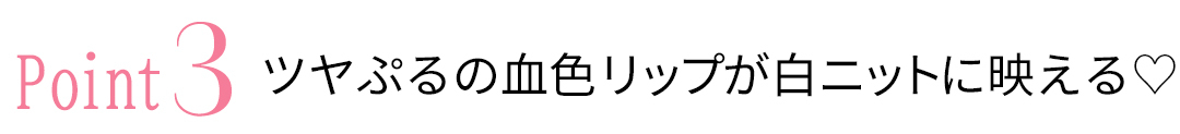 point 3 つやぷるの赤リップが白ニットに映える♡