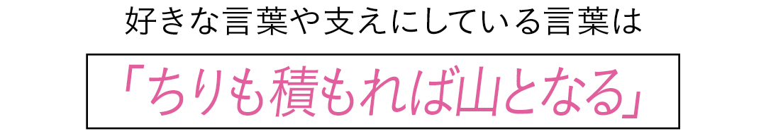 好きな言葉や支えにしている言葉は松本潤くんからの「ちりも積もれば山となる」