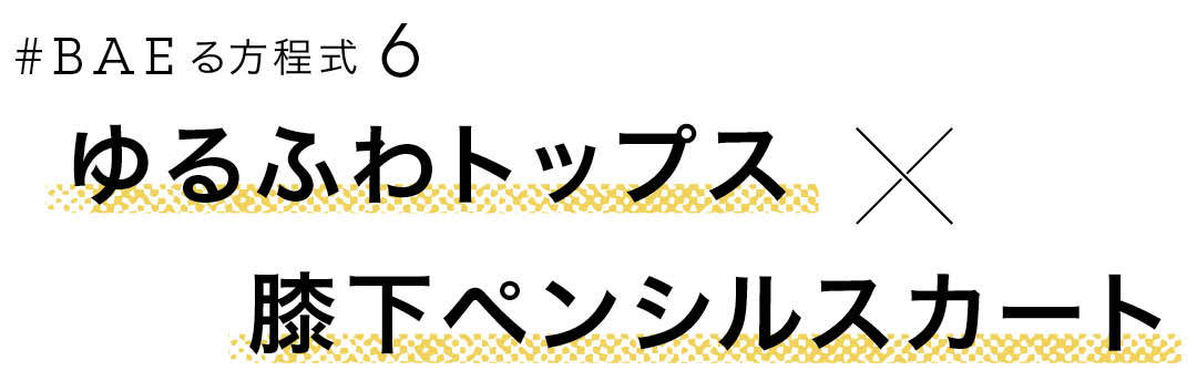 #BAEる方程式6 ゆるふわトップス×膝下ペンシルスカート