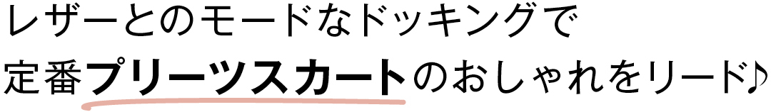 レザーとのモードなドッキングで定番プリーツスカートのおしゃれをリード♪