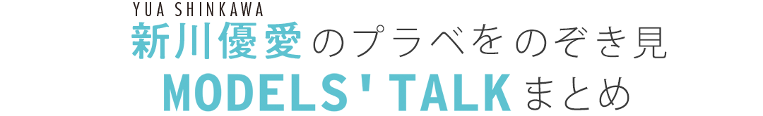 新川優愛のプラべをのぞき見MODEL'S TALKまとめ