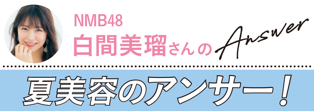 夏美容の大悩み小悩みにアンサー! Q&A(白間美瑠)