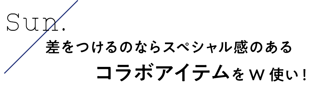 Sun. 差をつけるならスペシャル感のあるコラボアイテムをW使い!