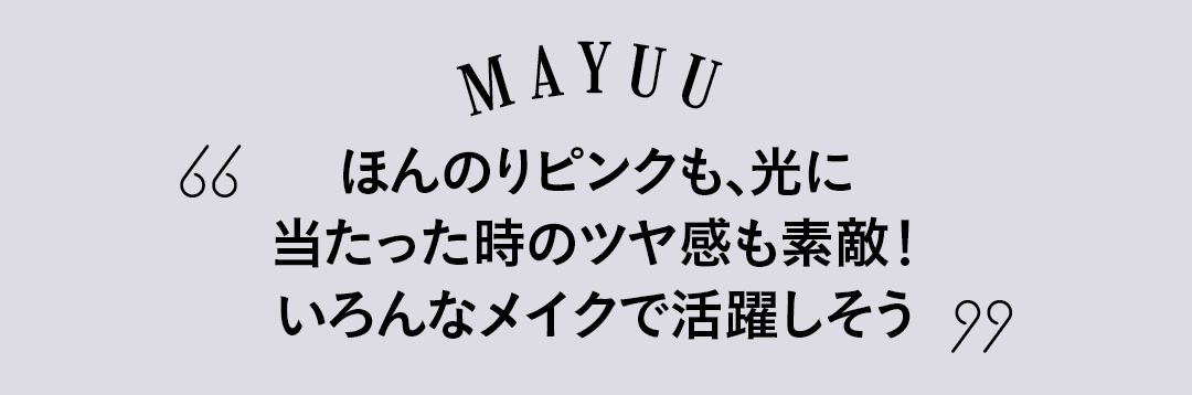 MAYUU ほんのりピンクも、光に当たった時のツヤ感も素敵! いろんなメイクで活躍しそう