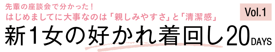 先輩の座談会で分かった! はじめましてに大事なのは「親しみやすさ」と「清潔感」新1女の好かれ着回し20DAYS Vol.1