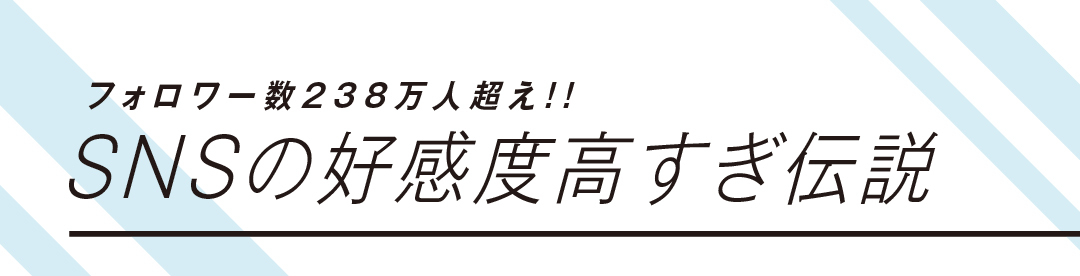 フォロワー数238万人超え!! SNSの好感度高すぎ伝説