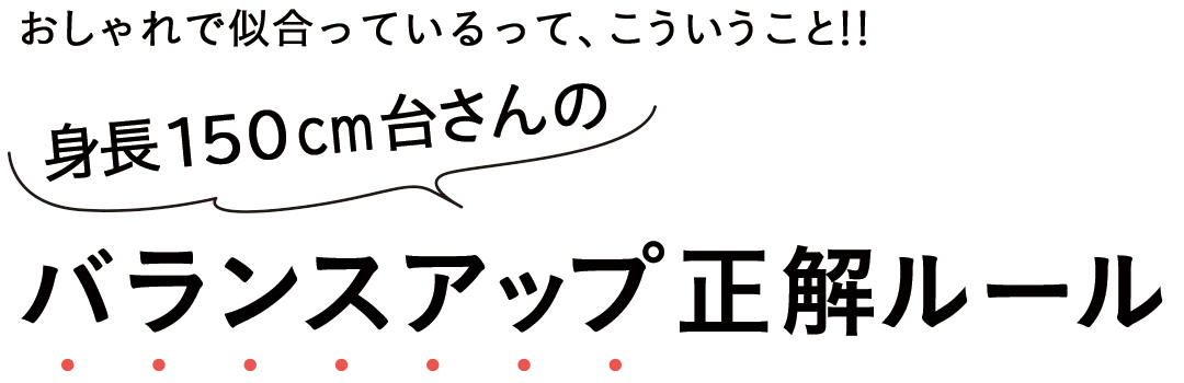 おしゃれで似合ってるって、こういうこと!!身長150㎝台さんのバランスアップ正解ルール