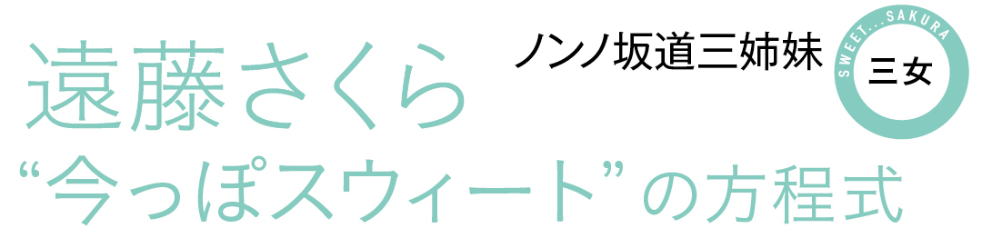 ノンノ坂道三姉妹 三女 遠藤さくら ”今っぽスウィート”の方程式