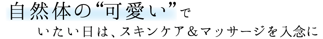 自然体の“可愛い”でいたい日は、スキンケア&マッサージを入念に