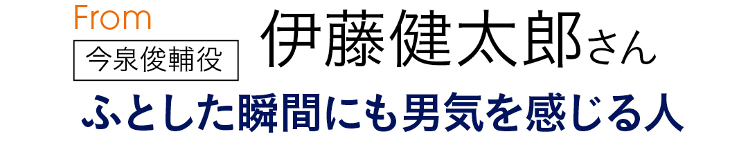 From今泉俊輔役 伊藤健太郎さん ふとした瞬間にも男気を感じる人