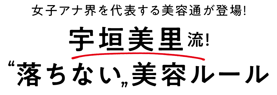 女子アナ界を代表する美容通が登場! 宇垣美里流! “落ちない”美容ルール