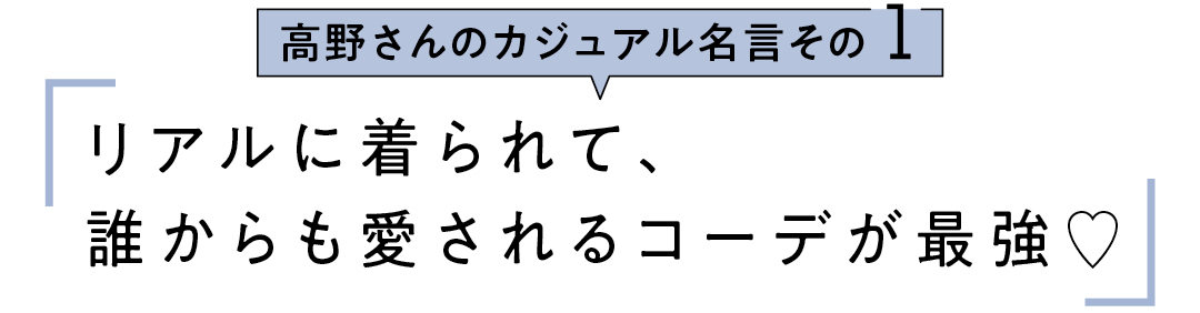 高野さんのカジュアル名言その1 リアルに着られて、誰からも愛されるコーデが最強♡