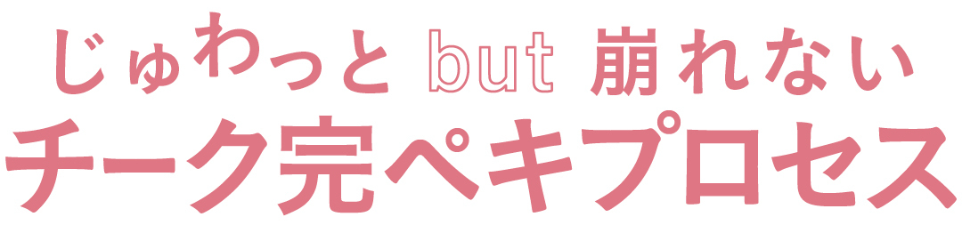 じゅわっと but 崩れないチーク完ペキプロセス