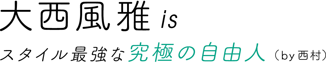 大西風雅isスタイル最強な究極の自由人(by西村)