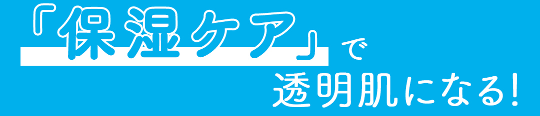 「保湿ケア」で透明肌になる!
