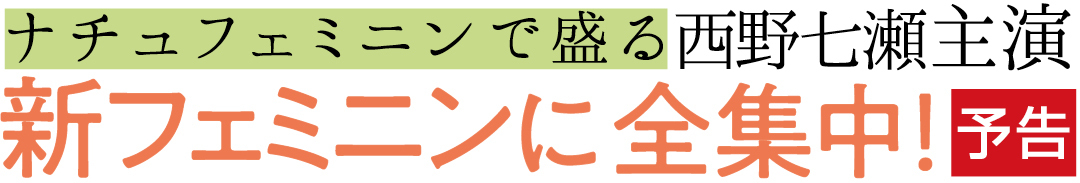 ナチュフェミニンで盛る西野七瀬主演 新フェミニンに全集中! 予告