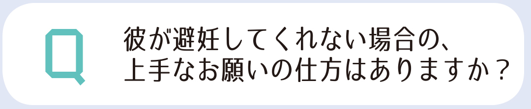 彼が避妊してくれない場合の、上手なお願いの仕方はありますか?