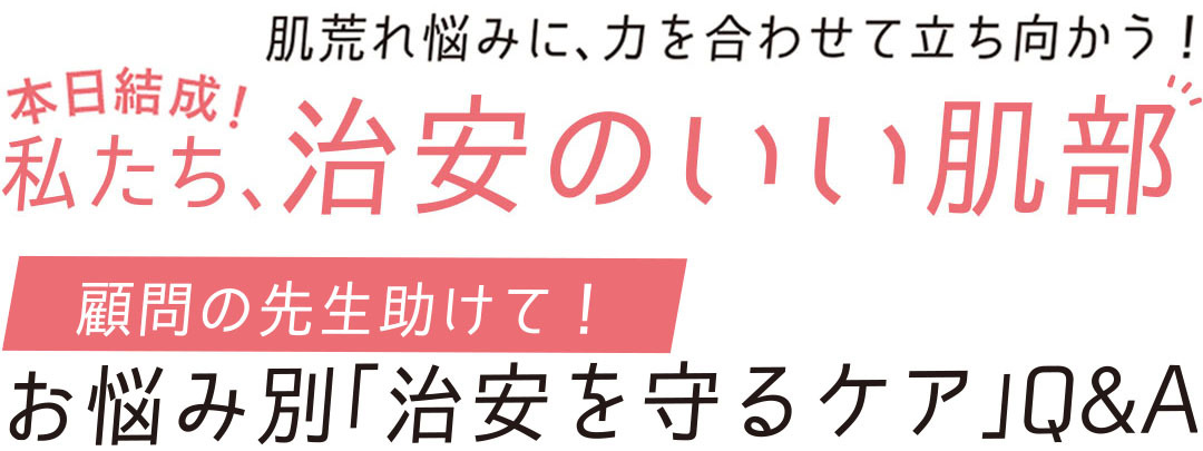 本日結成! 肌荒れ悩みに、力を合わせて立ち向かう! 私たち、治安のいい肌部 顧問の先生助けて! お悩みみ別「治安を守るケア」Q&A