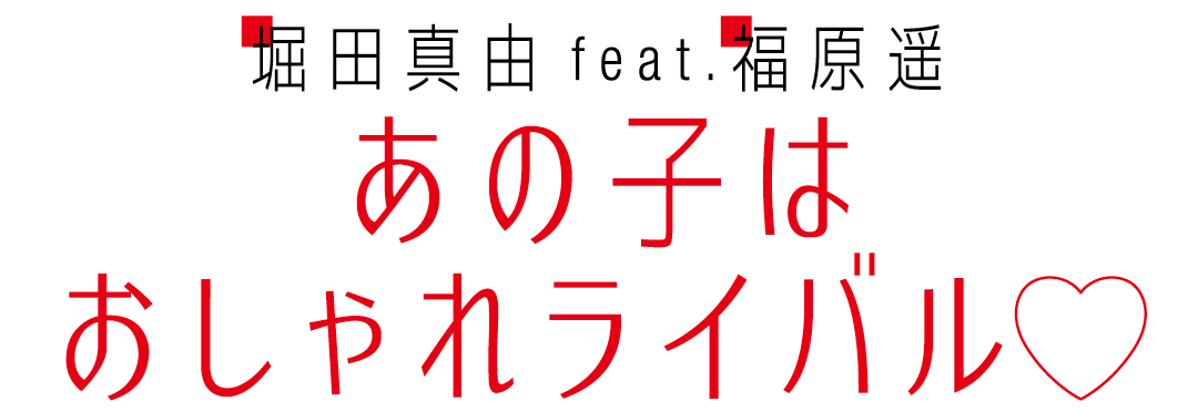 堀田真由feat.福原遥 あの子はおしゃれライバル♡