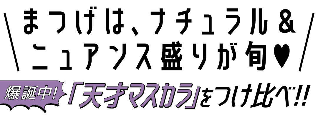 まつ毛は、ナチュラル&ニュアンス盛りが旬♡ 爆誕中! 「天才マスカラ」をつけ比べ!!