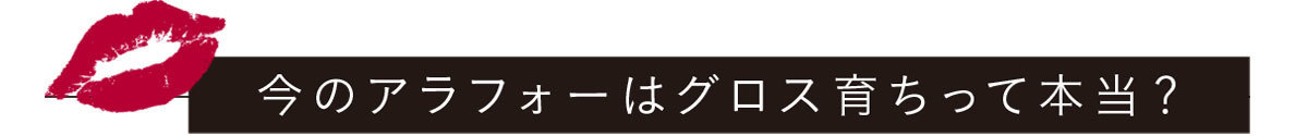 今のアラフォーはグロス育ちって本当?