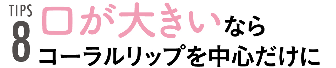 TIPS8 口が大きいならコーラルリップを中心だけに