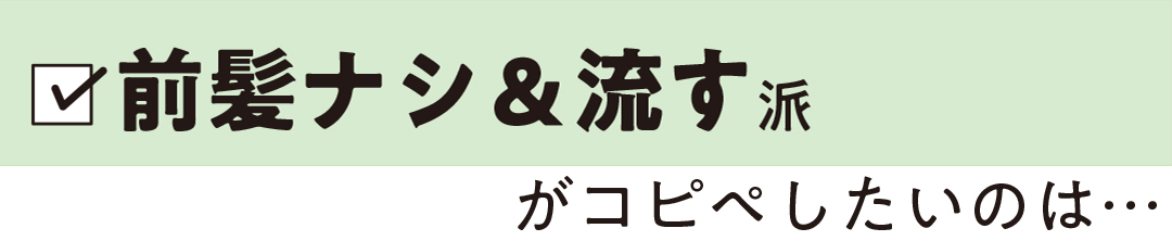 前髪ナシ&流す派がコピペしたいのは…