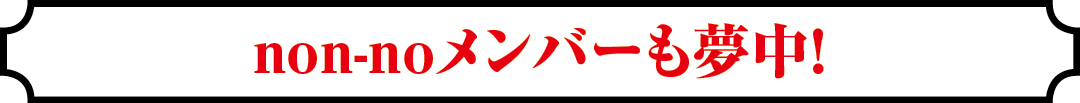 non-noメンバーも夢中!
