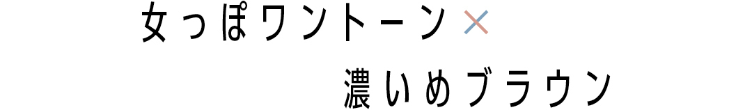 女っぽワントーン×濃いめブラウン