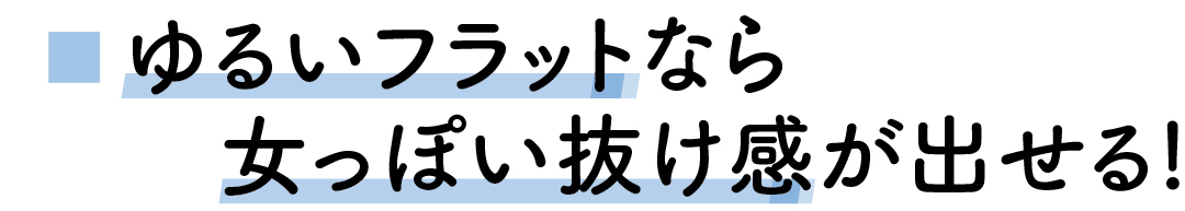 ゆるいフラットなら女っぽい抜け感が出せる!