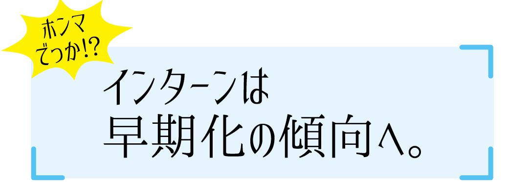 インターンは早期化の傾向へ。