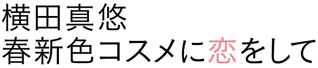 横田真悠 春新色コスメに恋をして
