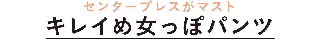 センタープレスがマスト キレイめ女っぽパンツ