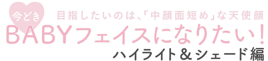 目指したいのは、「中顔面短め」な天使顔 今どきBABYフェイスになりたい!ハイライト&シェード編