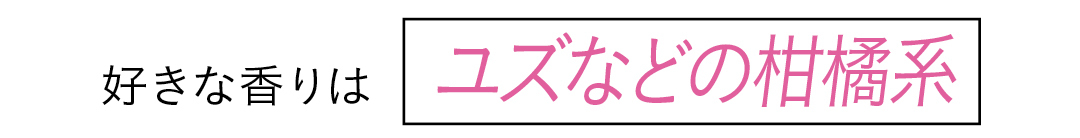 好きな香りはユズなどの柑橘系