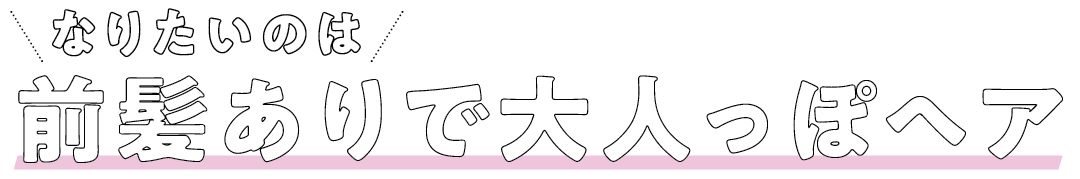 なりたいのは 前髪ありで大人っぽヘア