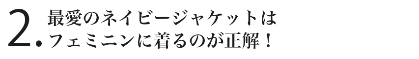 見出し2最愛のネイビージャケットはフェミニンに着るのが正解!