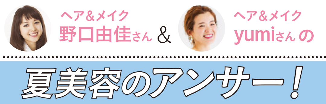 夏美容の大悩み小悩みにアンサー! Q&A(ヘア&メイクさん)