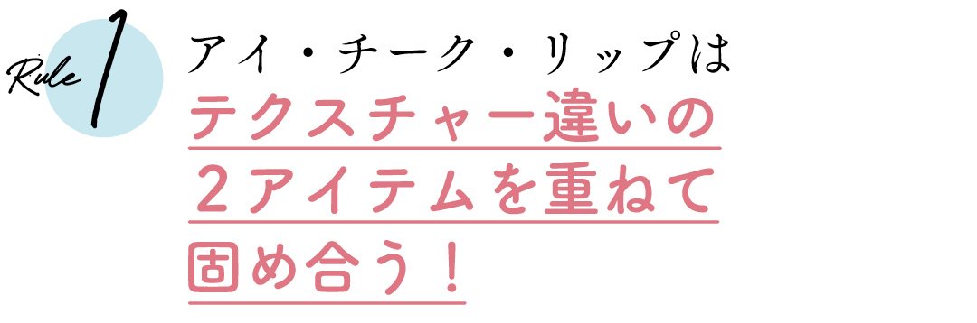 Rule1 アイ・チーク・リップはテクスチャー違いの2アイテムを重ねて固め合う!