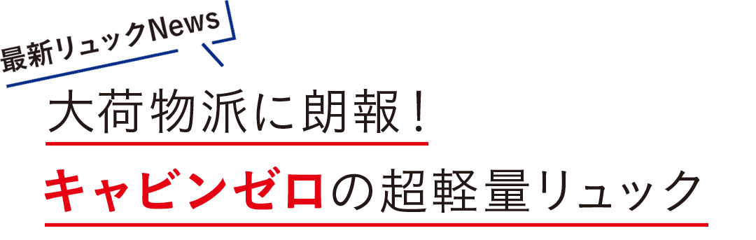 大荷物派に朗報! キャビンゼロの超軽量リュック