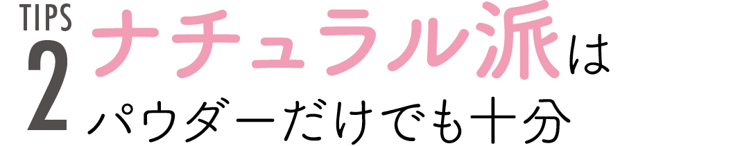 TIPS2 ナチュラル派はパウダーだけでも十分