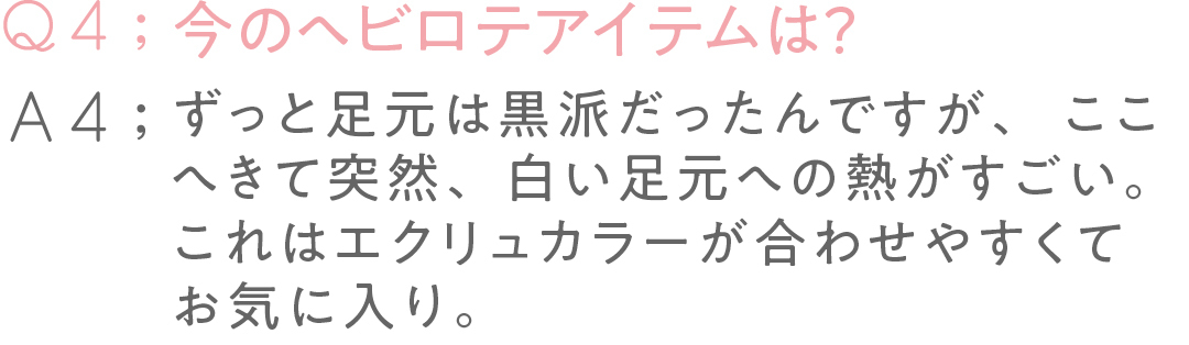 今のヘビロテアイテムは? ずっと足元は黒派だったんですが、ここへきて突然、白い足元への熱がすごい。これはエクリュカラーが合わせやすくてお気に入り。