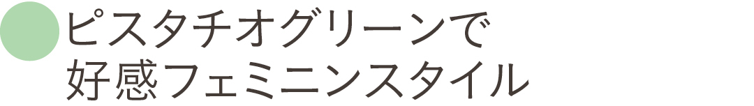 ピスタチオグリーンで好感フェミニンスタイル