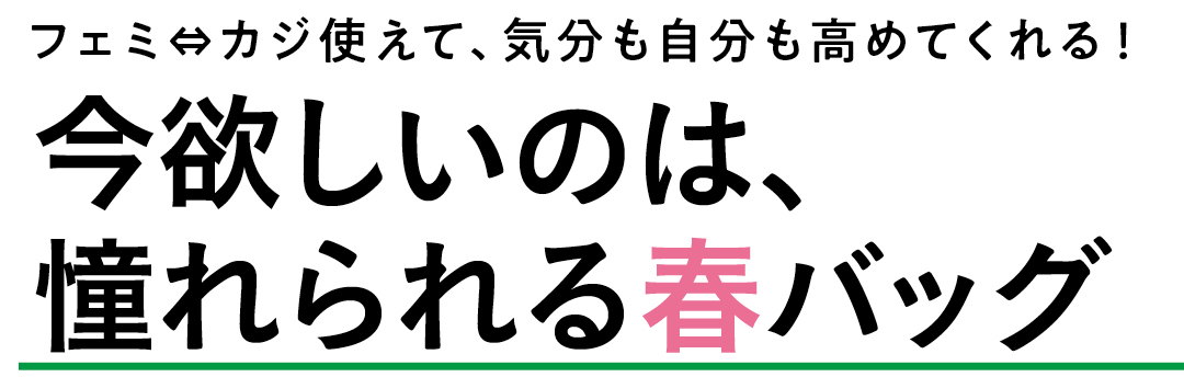フェミ⇔カジ使えて、気分も自分も高めてくれる! 今欲しいのは、憧れられる春バッグ