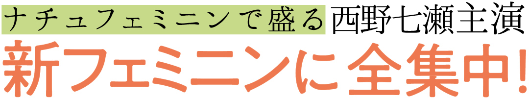 ナチュフェミニンで盛る西野七瀬主演 新フェミニンに全集中!