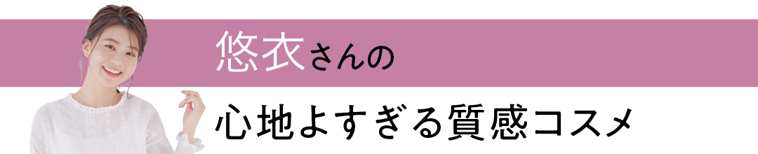 悠衣さんの心地よすぎる質感コスメ